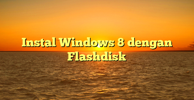ghoorib.com|Instal Windows 8 dengan Flashdisk